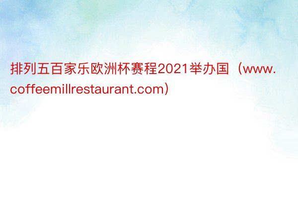 排列五百家乐欧洲杯赛程2021举办国（www.coffeemillrestaurant.com）