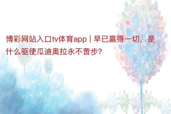 博彩网站入口tv体育app | 早已赢得一切，是什么驱使瓜迪奥拉永不啻步？