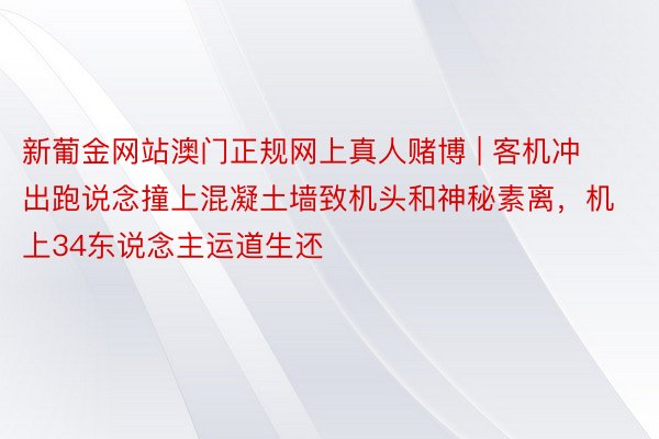 新葡金网站澳门正规网上真人赌博 | 客机冲出跑说念撞上混凝土墙致机头和神秘素离，机上34东说念主运道生还