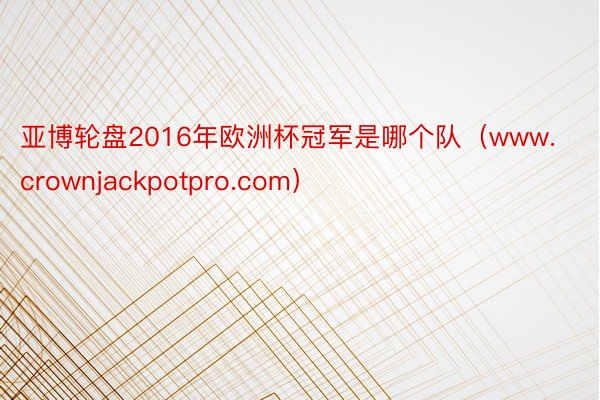 亚博轮盘2016年欧洲杯冠军是哪个队（www.crownjackpotpro.com）