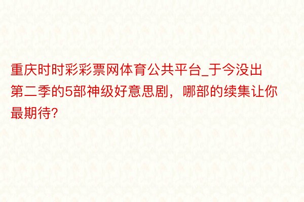 重庆时时彩彩票网体育公共平台_于今没出第二季的5部神级好意思剧，哪部的续集让你最期待？