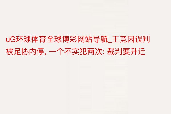 uG环球体育全球博彩网站导航_王竞因误判被足协内停, 一个不实犯两次: 裁判要升迁