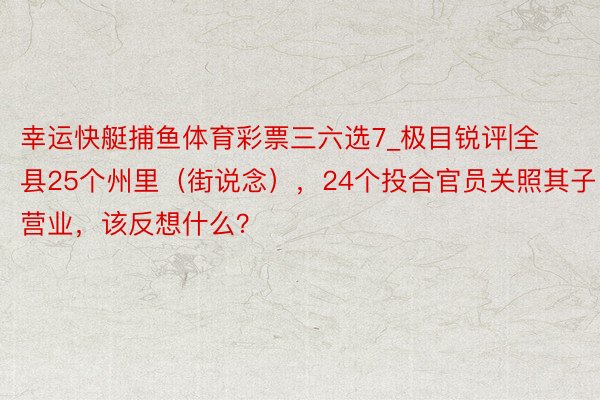 幸运快艇捕鱼体育彩票三六选7_极目锐评|全县25个州里（街说念），24个投合官员关照其子营业，该反想什么？