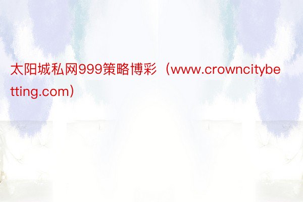 太阳城私网999策略博彩（www.crowncitybetting.com）