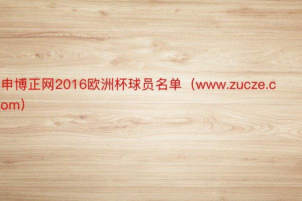 申博正网2016欧洲杯球员名单（www.zucze.com）