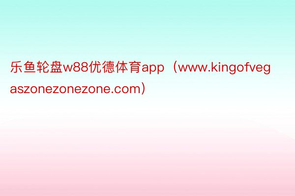 乐鱼轮盘w88优德体育app（www.kingofvegaszonezonezone.com）