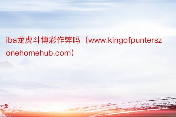 iba龙虎斗博彩作弊吗（www.kingofpunterszonehomehub.com）