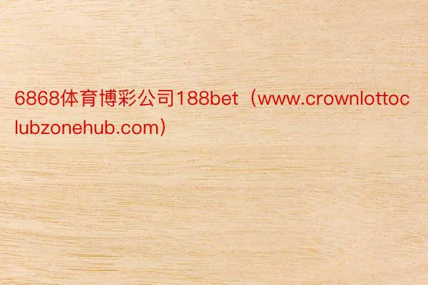 6868体育博彩公司188bet（www.crownlottoclubzonehub.com）