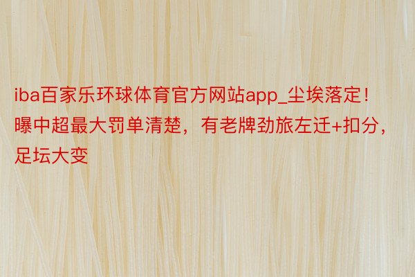 iba百家乐环球体育官方网站app_尘埃落定！曝中超最大罚单清楚，有老牌劲旅左迁+扣分，足坛大变