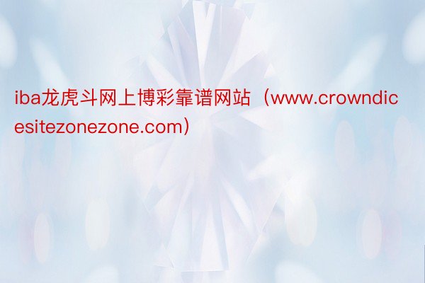 iba龙虎斗网上博彩靠谱网站（www.crowndicesitezonezone.com）