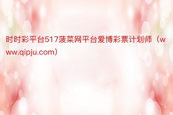 时时彩平台517菠菜网平台爱博彩票计划师(www.qipju.com)